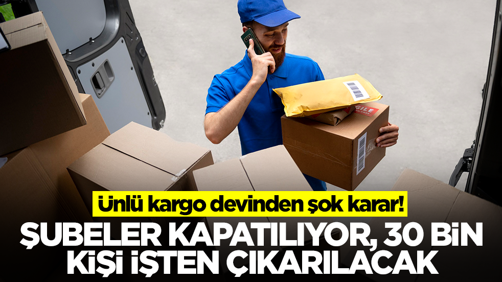 Ünlü kargo devinden şok karar! Şubeler kapatılıyor, 30 bin kişi işten çıkarılacak