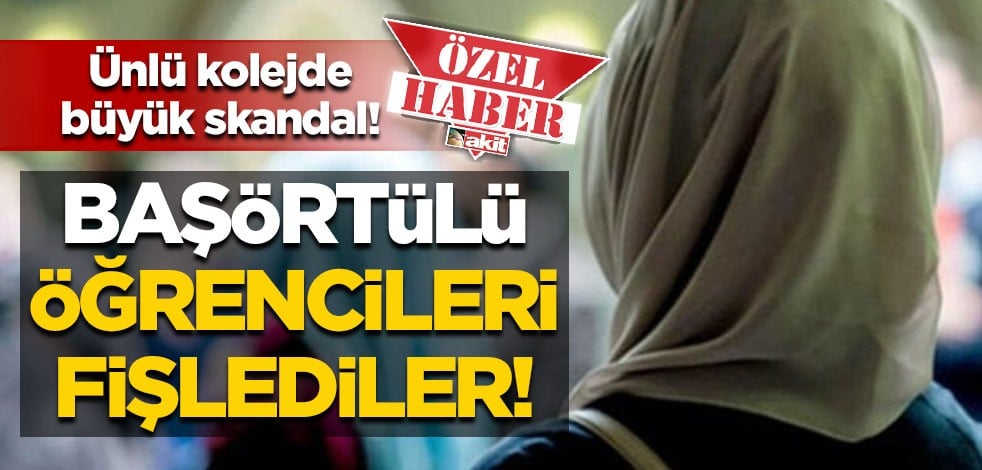Ünlü kolejde skandal! Başörtülü öğrencileri fişlediler!