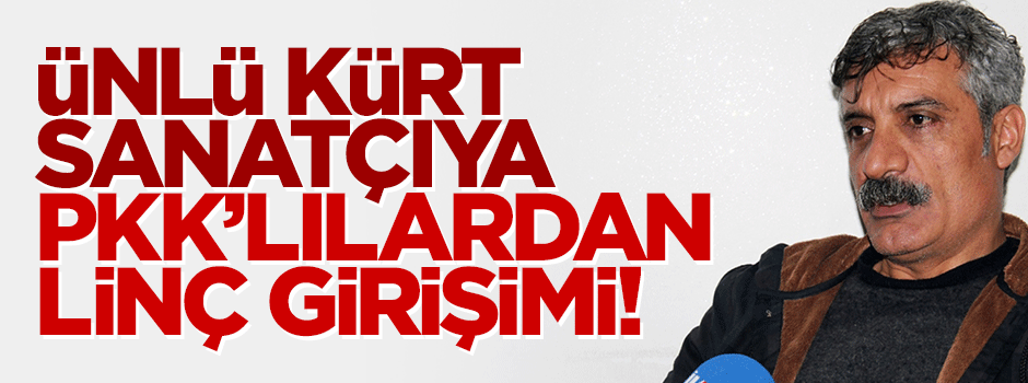 Ünlü Kürt sanatçıya PKK'lılardan linç girişimi