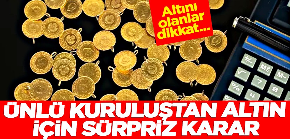 Ünlü kuruluştan altın için sürpriz karar! Elinde, bankada altını olanlar dikkat!