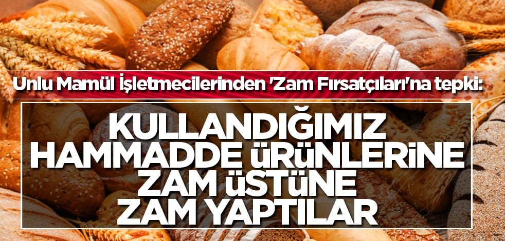 Unlu Mamül İşletmecilerinden 'Zam Fırsatçıları'na tepki: Kullandığımız hammadde ürünlerine zam üstüne zam yaptılar