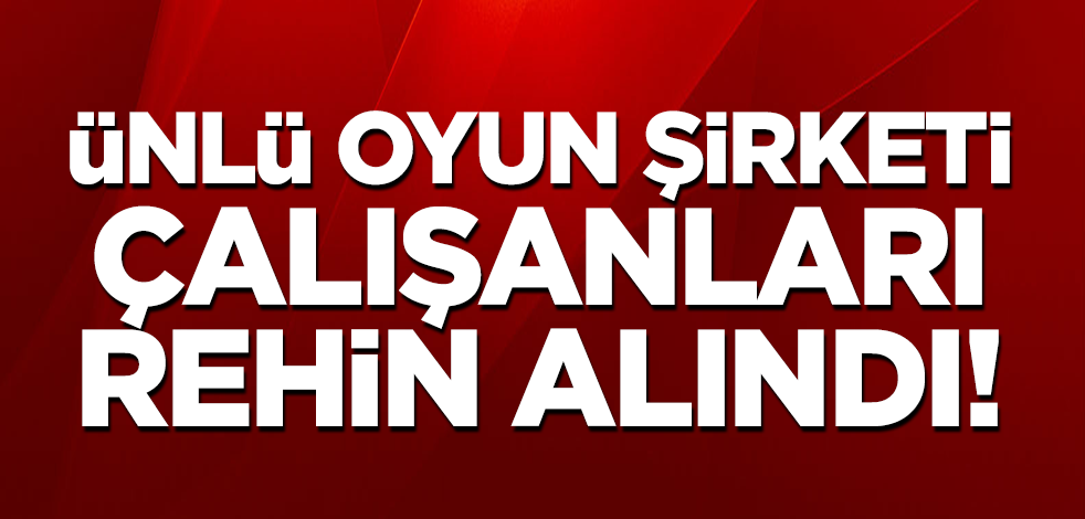 Ünlü oyun şirketi çalışanları rehin alındı!