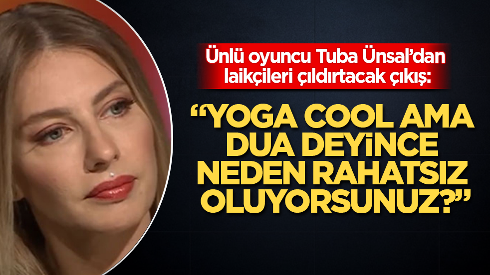 Ünlü oyuncu Tuba Ünsal’dan laikçileri çıldırtacak çıkış: "Yoga cool ama dua deyince neden rahatsız oluyorsunuz?"