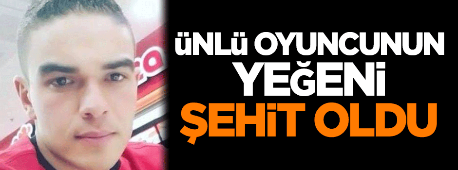 Ünlü oyuncunun yeğeni şehit oldu