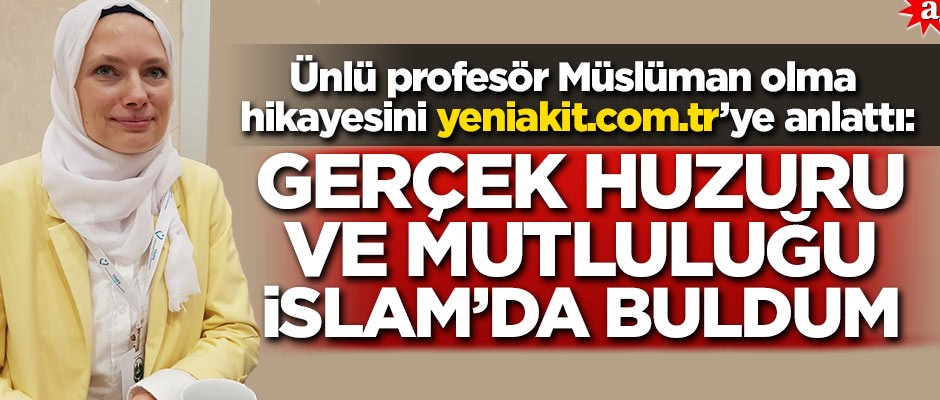 Ünlü profesör Müslüman olma hikayesini yeniakit.com.’tr’ye anlattı: Gerçek huzuru ve mutluluğu İslam’da buldum