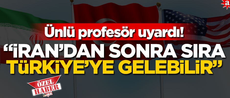 Ünlü profesör uyardı! "İran’dan sonra sıra Türkiye’ye gelebilir"