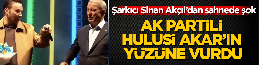 Ünlü şarkıcı Sinan Akçıl’dan sahnede şok! AK Partili Hulusi Akar’ın yüzüne vurdu
