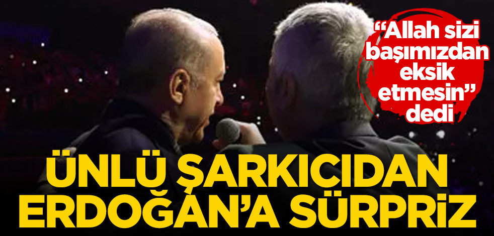 Ünlü şarkıcıdan Erdoğan'a sürpriz! "Allah sizi başımızdan eksik etmesin" dedi
