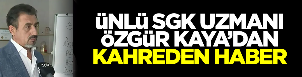 Ünlü SGK uzmanı Özgür Kaya'dan kahreden haber!