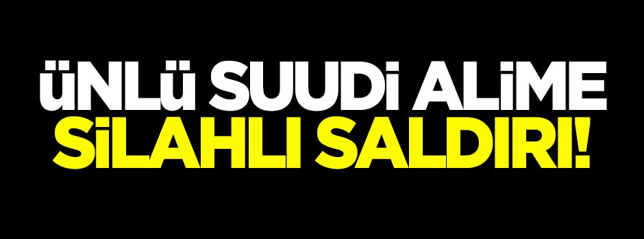 Ünlü Suudi alime silahlı saldırı!