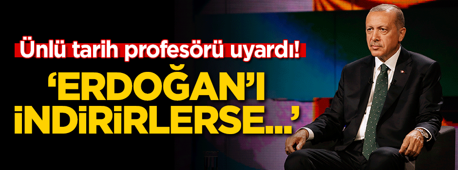 Ünlü tarih profesörü uyardı: Erdoğan'ı indirirlerse...