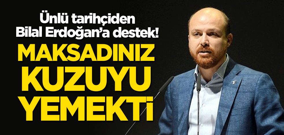 Ünlü tarihçiden Bilal Erdoğan'a destek: Maksadınız kuzuyu yemekti
