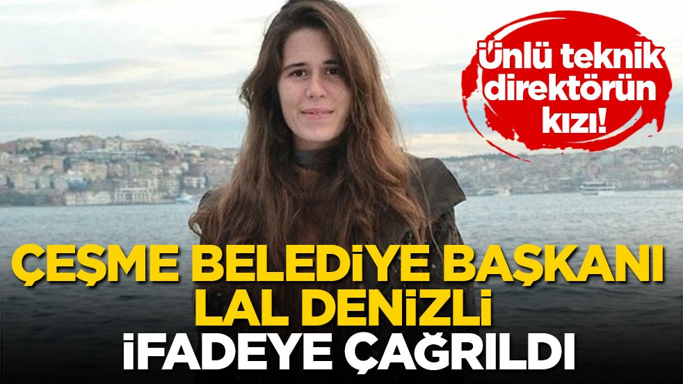 Ünlü teknik direktörün kızı! Çeşme Belediye Başkanı Lal Denizli ifadeye çağrıldı