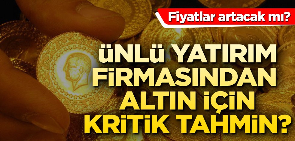 Ünlü yatırım firmasından altın için kritik tahmin! Fiyatları artacak mı?