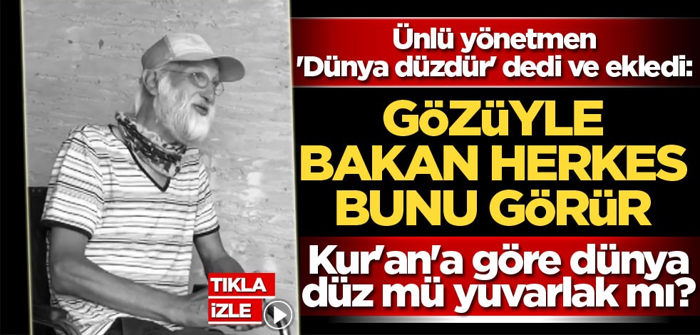 Ünlü yönetmen 'Dünya düzdür' dedi ve ekledi: Gözüyle bakan herkes bunu görür