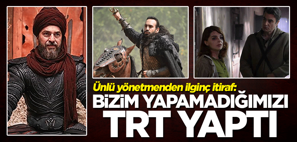 Ünlü yönetmenden ilginç itiraf: Bizim yapamadığımızı TRT yaptı