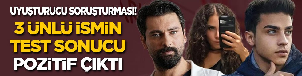 Ünlülere uyuşturucu soruşturması: 3 ünlünün testi de pozitif çıktı