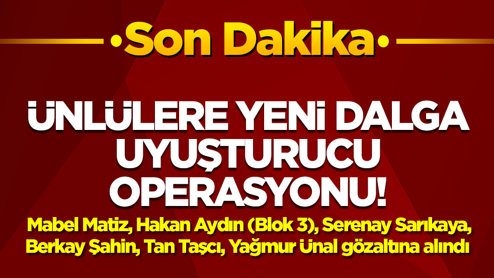 Ünlülere yeni dalga uyuşturucu operasyonu! Çok sayıda isim gözaltında