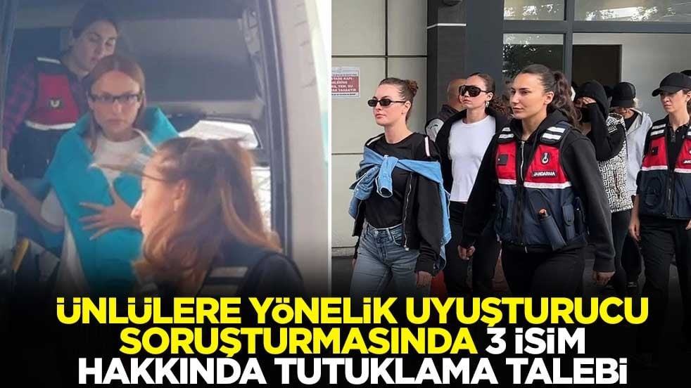 Ünlülere yönelik uyuşturucu soruşturmasında 3 isim hakkında tutuklama talebi