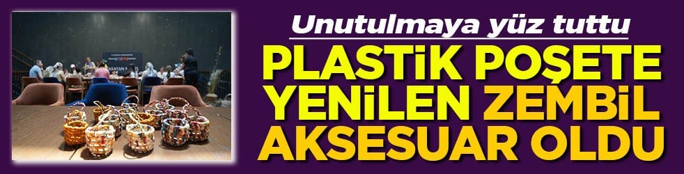 Unutulmaya yüz tuttu Plastik poşete yenilen zembil aksesuar oldu