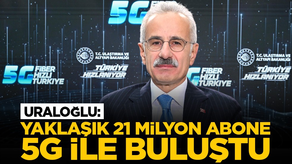 Uraloğlu: Yaklaşık 21 milyon abone 5G ile buluştu