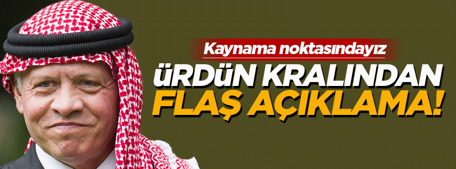 Ürdün kralından flaş açıklama!