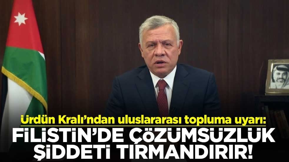 Ürdün Kralı’ndan uluslararası topluma uyarı: Filistin’de çözümsüzlük şiddeti tırmandırır!
