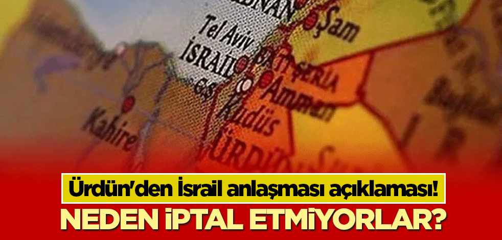 Ürdün'den İsrail anlaşması açıklaması! Neden iptal etmiyorlar?