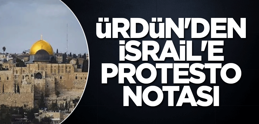 Ürdün'den İsrail'e protesto notası