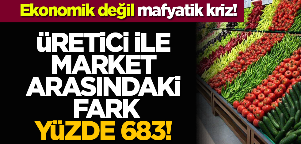Üretici ile market arasındaki fark yüzde 683!