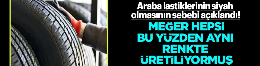 Üreticiler her şeyi anlattı: Araba lastiklerinin siyah olmasının asıl sebebi… Hepsi bu yüzden aynı renkte üretiliyormuş...