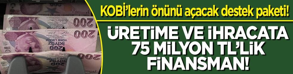 Üretime ve ihracata 75 milyon TL’lik finansman! KOBİ’lerin önünü açacak destek paketi!