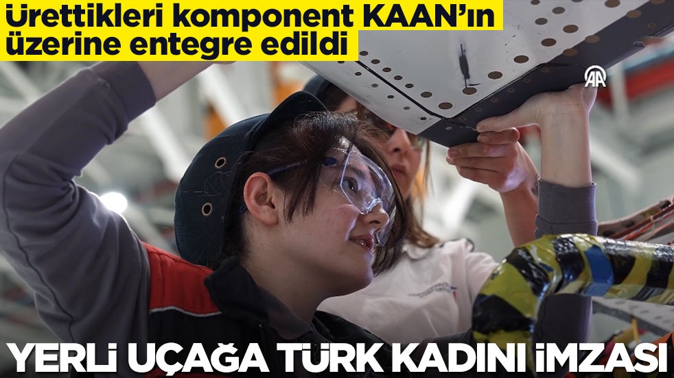 Ürettikleri komponent KAAN’ın üzerine entegre edildi: Yerli uçağa Türk kadını imzası