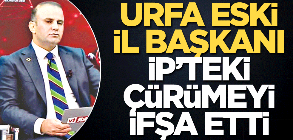 Urfa eski il başkanı İP’teki çürümeyi ifşa etti