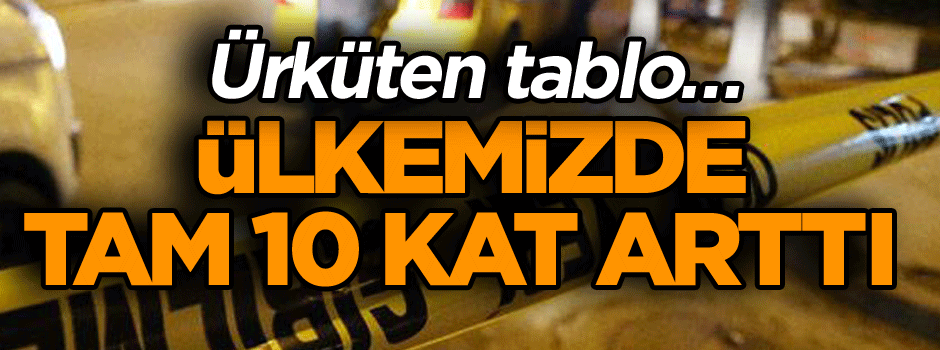 Ürküten tablo… Ülkemizde tam 10 kat arttı