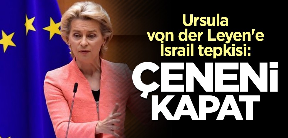 Ursula von der Leyen'e İsrail tepkisi: Çeneni kapat