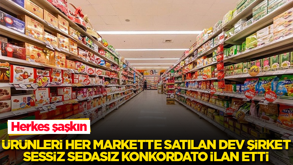 Ürünleri her markette satılıyor! Dev şirket, sessiz sedasız konkordato ilan etti