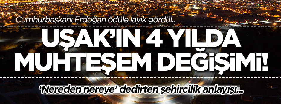 Uşak'ın 4 yılda muhteşem değişimi