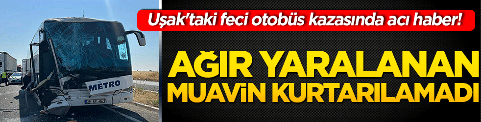 Uşak'taki feci otobüs kazasında acı haber! Ağır yaralanan muavin kurtarılamadı!