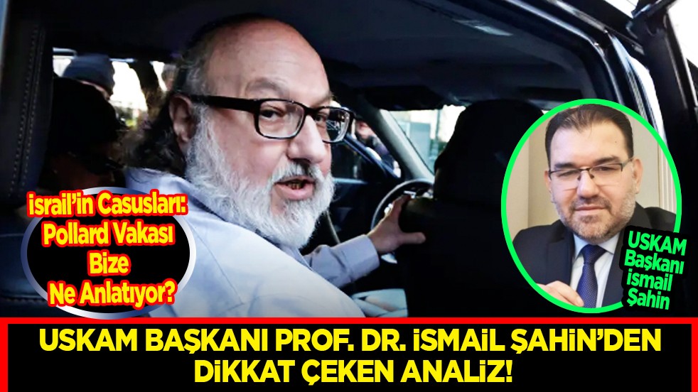USKAM Başkanı Prof. Dr. İsmail Şahin’den Dikkat Çeken Analiz: İsrail’in Casusları: Pollard Vakası Bize Ne Anlatıyor?