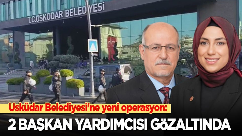 Üsküdar Belediyesi'ne yeni operasyon: 2 başkan yardımcısı gözaltına alındı