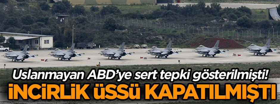 Uslanmayan ABD’ye sert tepki gösterilmişti... İncirlik kapatılmıştı!