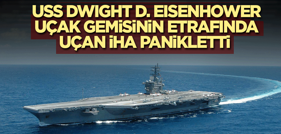 USS Dwight D. Eisenhower uçak gemisinin etrafında uçan İHA panikletti