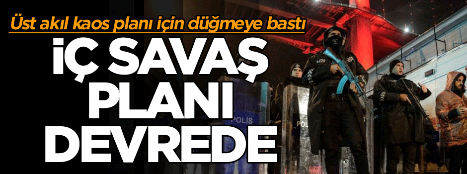 Üst akıl kaos planı için düğmeye bastı: İç savaş planı…