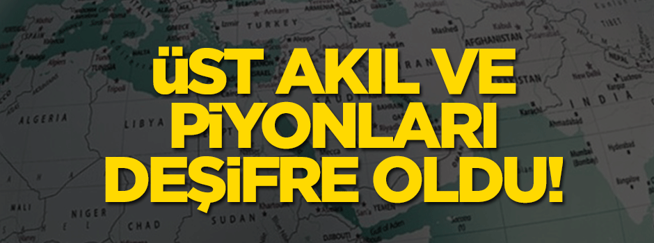 Üst akıl ve piyonları deşifre oldu!