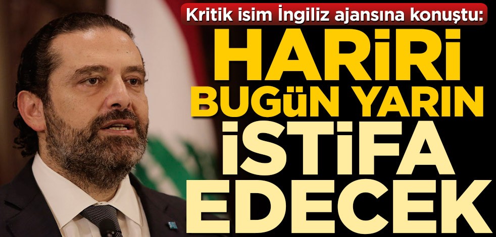 Üst düzey isim Reuters'a konuştu: Saad Hariri bugün ya da yarın istifa edecek