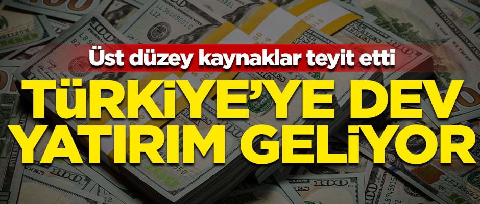 Üst düzey kaynaklar teyit etti! Türkiye'ye dev yatırım geliyor