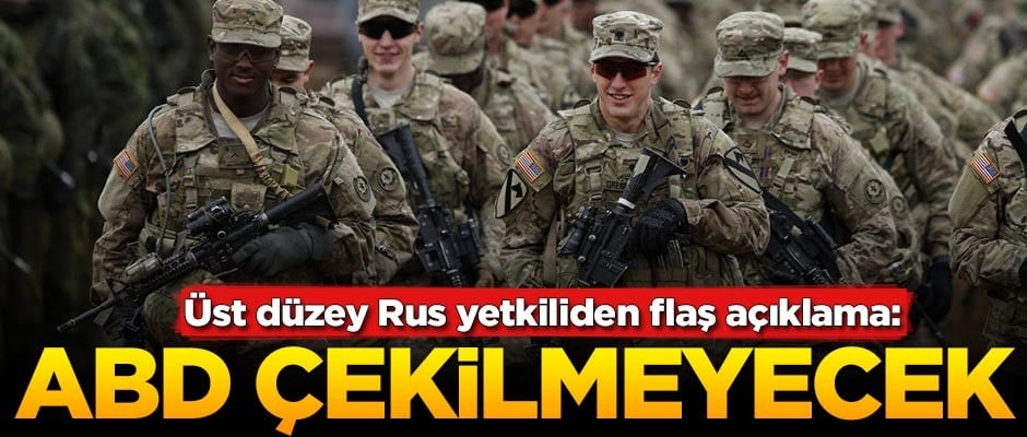 Üst düzey Rus yetkiliden flaş açıklama: ABD çekilmeyecek
