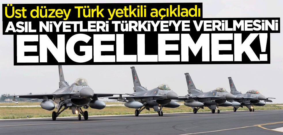 Üst düzey Türk yetkili açıkladı: Asıl niyetleri Türkiye'ye F-16 verilmesini engellemek