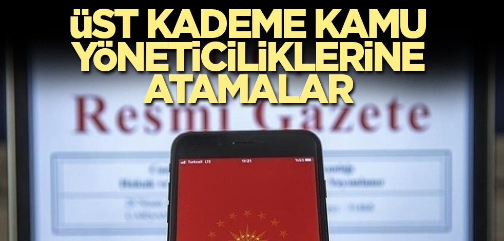 Üst Kademe Kamu Yöneticiliklerine atamalar